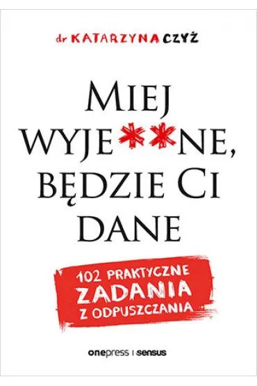 Miej wyje**ne, będzie Ci dane. 102 praktyczne zadania z odpuszczania