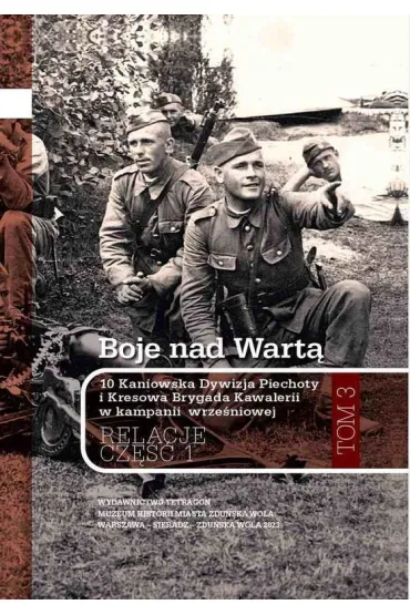 Boje nad Wartą. 10 Kaniowska Dywizja Piechoty i Kresowa Brygada Kawalerii w kampanii wrześniowej. Relacje. Tom 3. Część 1