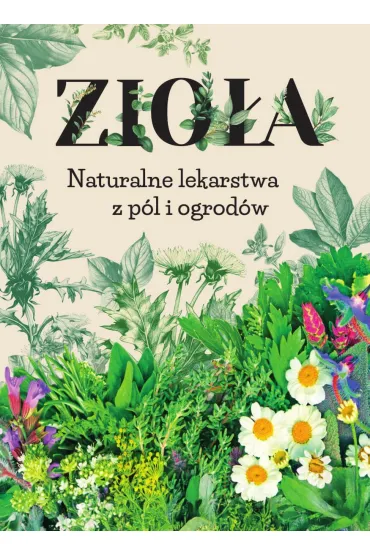 Zioła. Naturalne lekarstwa z pól i ogrodów