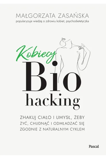 Kobiecy biohacking. Zhakuj ciało i umysł, żeby żyć, chudnąć i odmładzać się zgodnie z naturalnym cyklem