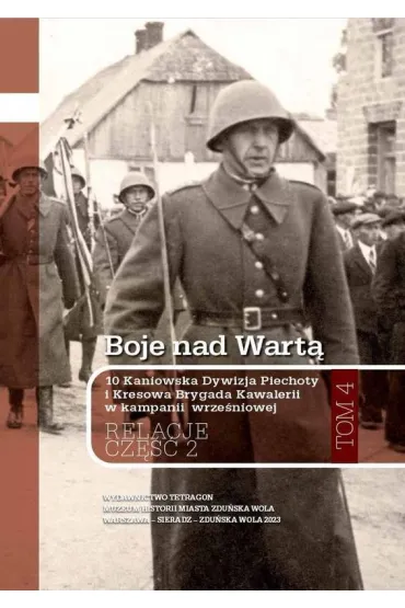 Boje nad Wartą. 10 Kaniowska Dywizja Piechoty i Kresowa Brygada Kawalerii w kampanii wrześniowej. Relacje. Tom 4. Część 2