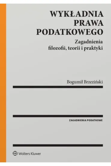 Wykładnia prawa podatkowego. Zagadnienia filozofii, teorii i praktyki