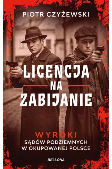 Licencja na zabijanie. Wyroki sądów podziemnych w okupowanej Polsce