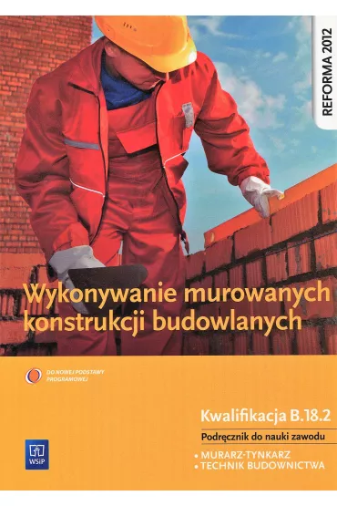 Wykonywanie murowanych konstrukcji budowlanych. Kwalifikacja B.18.2. Podręcznik do nauki zawodów technik budownictwa i murarz-tynkarz. Szkoły ponadgimnazjalne